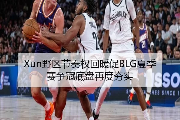 Xun野区节奏权回暖促BLG夏季赛争冠底盘再度夯实
