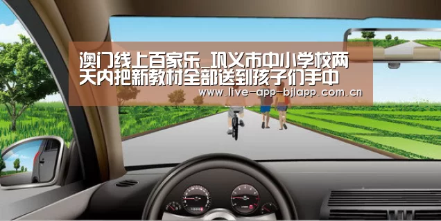 澳门线上百家乐_巩义市中小学校两天内把新教材全部送到孩子们手